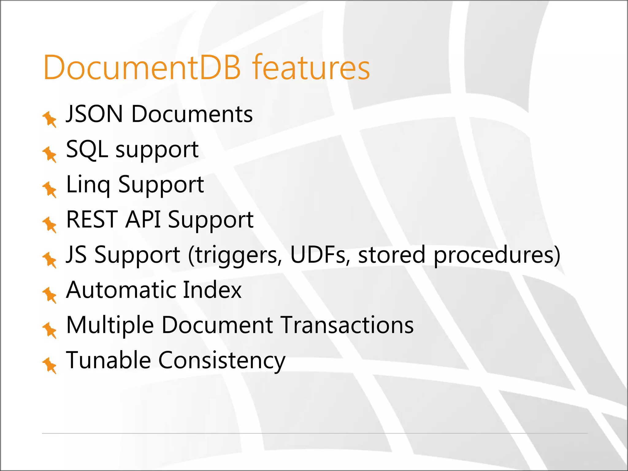 DocumentDB features
JSON Documents
SQL support
Linq Support
REST API Support
JS Support (triggers, UDFs, stored procedures)
Automatic Index
Multiple Document Transactions
Tunable Consistency
 