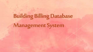 BuildingBillingDatabase
ManagementSystem
 