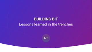 BUILDING BIT
Lessons learned in the trenches
 