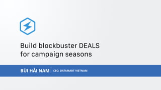 PAGE1
WWW.DATAMART.VN
CEO, DATAMART VIETNAMBÙI HẢI NAM
Build blockbuster DEALS
for campaign seasons
 