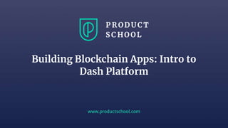 www.productschool.com
Building Blockchain Apps: Intro to
Dash Platform
 
