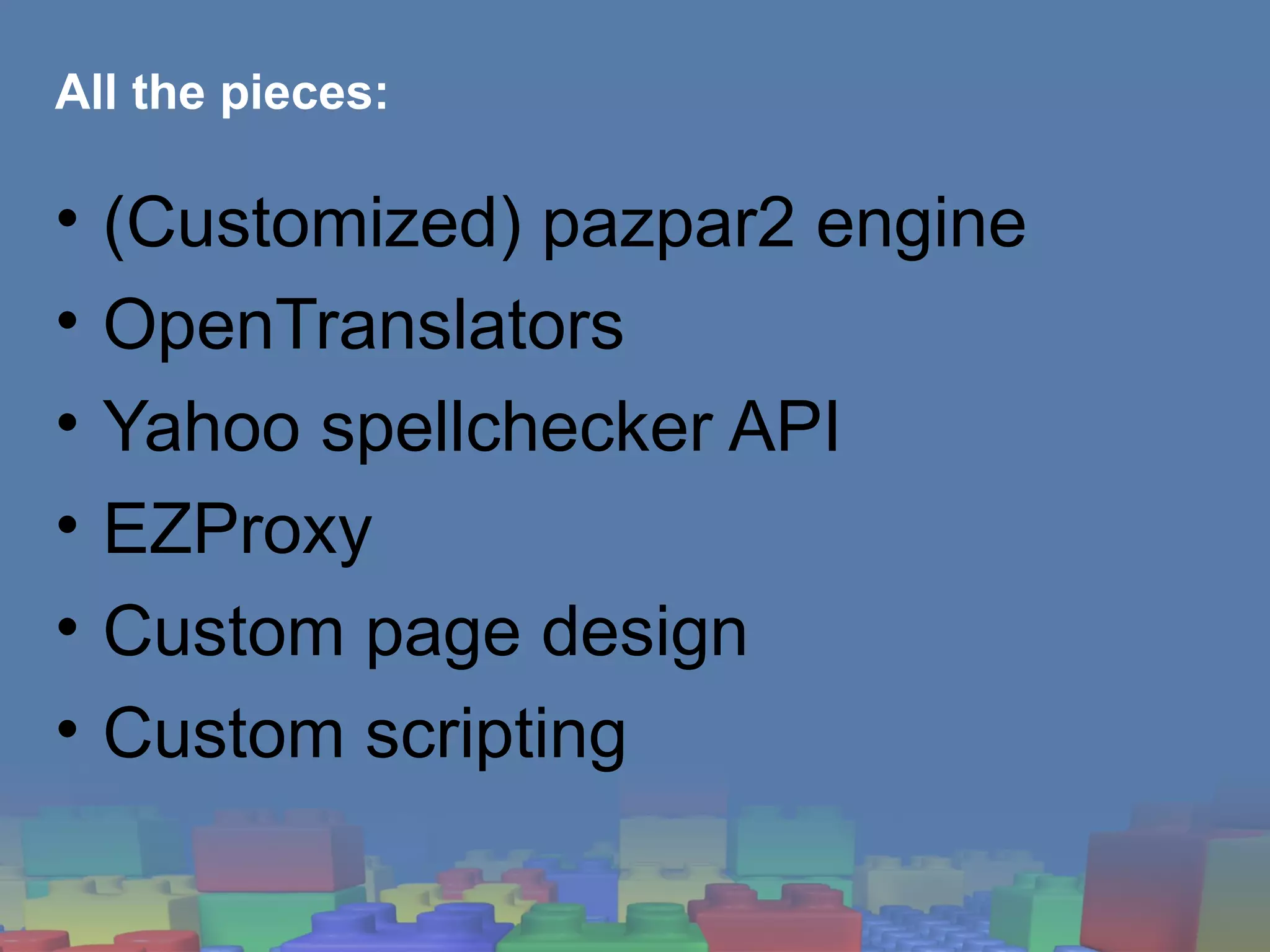 All the pieces: (Customized) pazpar2 engine OpenTranslators Yahoo spellchecker API EZProxy Custom page design Custom scripting 