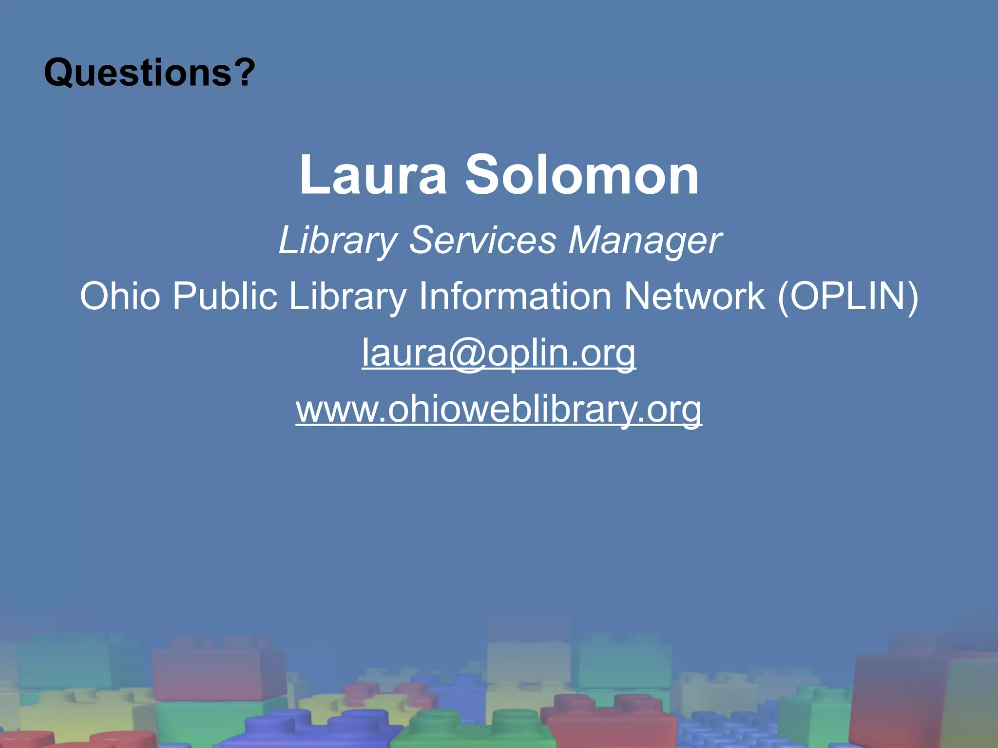 Questions? Laura Solomon Library Services Manager Ohio Public Library Information Network (OPLIN) [email_address] www.ohioweblibrary.org 