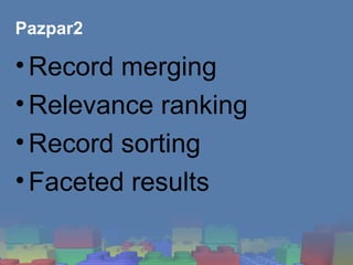 Pazpar2 <ul><li>Record merging </li></ul><ul><li>Relevance ranking </li></ul><ul><li>Record sorting </li></ul><ul><li>Face...