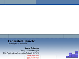 Federated Search: Growing Your Own Tools Laura Solomon Library Services Manager Ohio Public Library Information Network (OPLIN) [email_address] @laurasolomon 