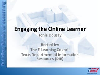 Engaging the Online Learner
           Tonia Dousay

             Hosted by:
       The E-Learning Council
  Texas Department of Information
          Resources (DIR)
 