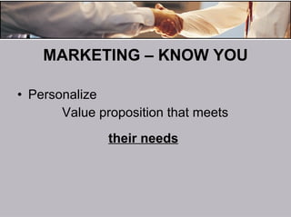 MARKETING – KNOW YOU Personalize Value proposition that meets their needs 