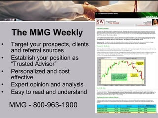 The MMG Weekly Target your prospects, clients and referral sources Establish your position as “Trusted Advisor” Personalized and cost effective Expert opinion and analysis Easy to read and understand MMG - 800-963-1900 