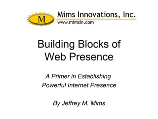 Building Blocks of Web Presence A Primer in Establishing  Powerful Internet Presence By Jeffrey M. Mims 