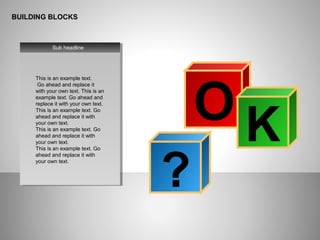 BUILDING BLOCKS
This is an example text.
Go ahead and replace it
with your own text. This is an
example text. Go ahead and
replace it with your own text.
This is an example text. Go
ahead and replace it with
your own text.
This is an example text. Go
ahead and replace it with
your own text.
This is an example text. Go
ahead and replace it with
your own text.
Sub headline
O K
?
 