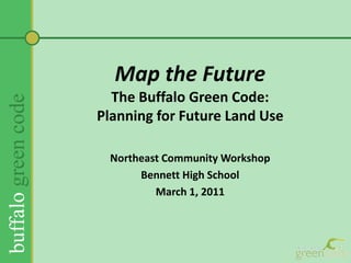 Map the FutureThe Buffalo Green Code:Planning for Future Land Use  Northeast Community Workshop Bennett High School March 1, 2011 