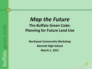 Map the FutureThe Buffalo Green Code:Planning for Future Land Use  Northeast Community Workshop Bennett High School March 1, 2011 