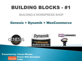Genesis + Dynamik + WooCommerce
Presented by:
Senior Web Developer
Ciaran Whelan
Fuller
BUILDING A WORDPRESS SHOP
 