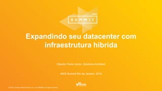 © 2016, Amazon Web Services, Inc. or its Affiliates. All rights reserved.
Cláudio Freire Júnior, Solutions Architect
AWS Summit Rio de Janeiro, 2016
Expandindo seu datacenter com
infraestrutura hibrida
 