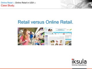 Retail versus Online Retail.
Online Retail :: Online Retail in USA ::
Case Study.
 