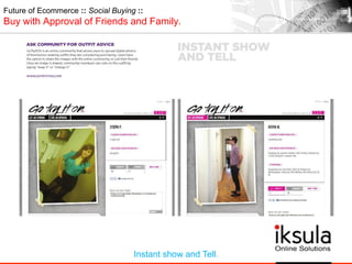 Future of Ecommerce :: Social Buying ::
Buy with Approval of Friends and Family.
Instant show and Tell.
 