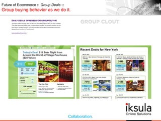Future of Ecommerce :: Group Deals ::
Group buying behavior as we do it.
Collaboration.
 