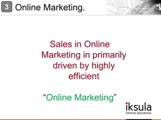 Sales in Online
Marketing in primarily
driven by highly
efficient
“Online Marketing”
Online Marketing.3
 