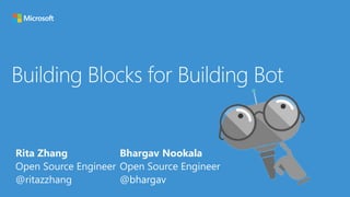 Rita Zhang
Open Source Engineer
@ritazzhang
Building Blocks for Building Bot
Bhargav Nookala
Open Source Engineer
@bhargav
 
