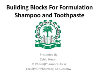 Building Blocks For Formulation
Shampoo and Toothpaste
Presented By
Zahid Husain
M.Pharm(Pharmaceutics)
Faculty Of Pharmacy, IU, Lucknow
 