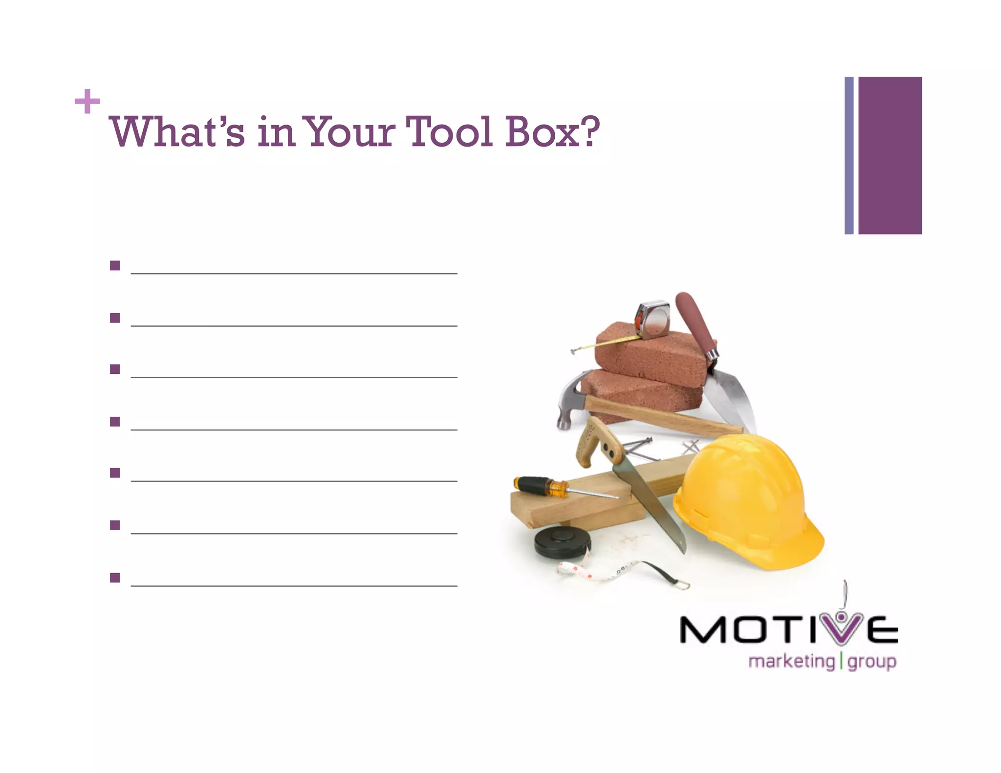 +
    What’s in Your Tool Box?

        _____________________________

        _____________________________

        _____________________________

        _____________________________

        _____________________________

        _____________________________

        _____________________________
 