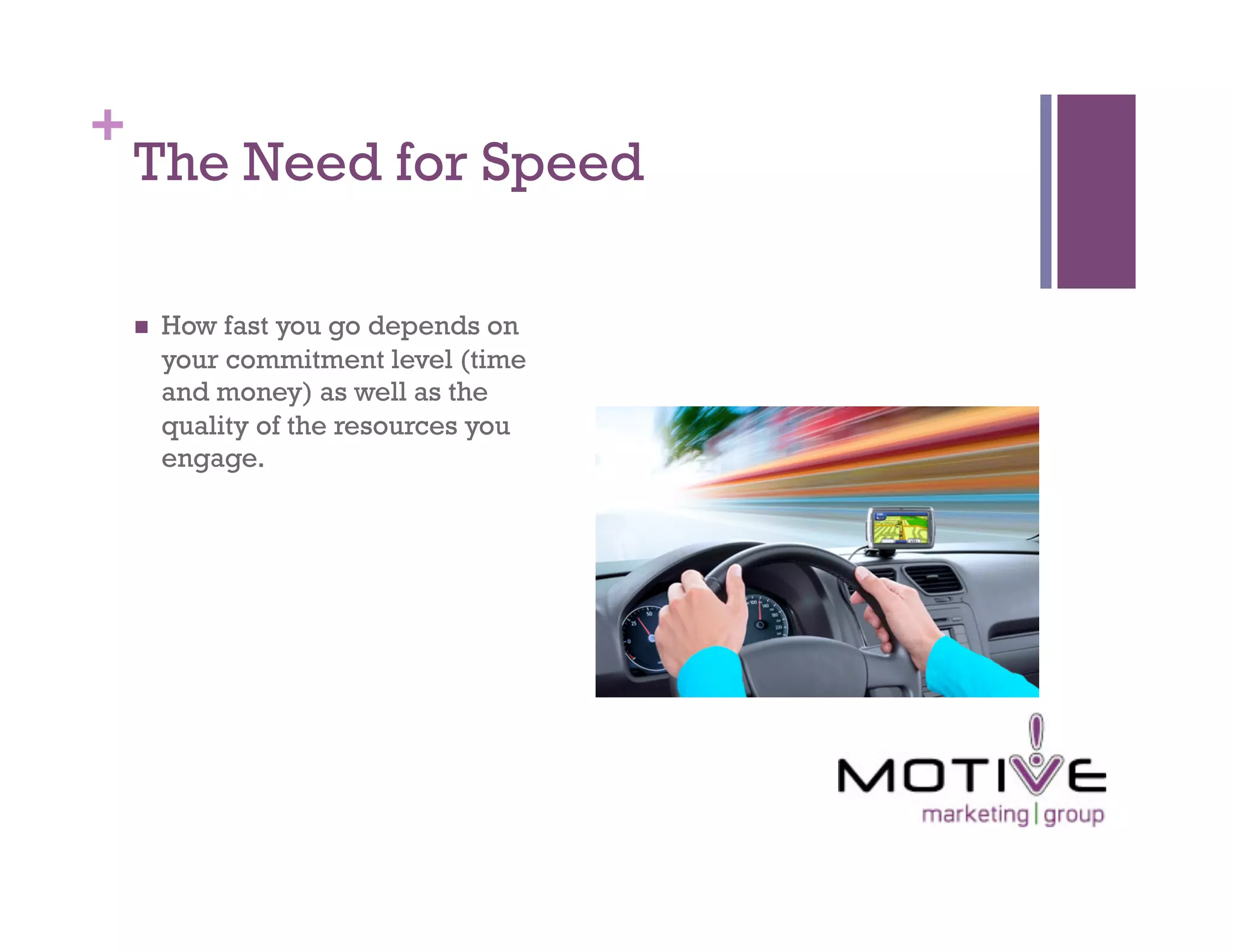 +
    The Need for Speed

        How fast you go depends on
         your commitment level (time
         and money) as well as the
         quality of the resources you
         engage.
 
