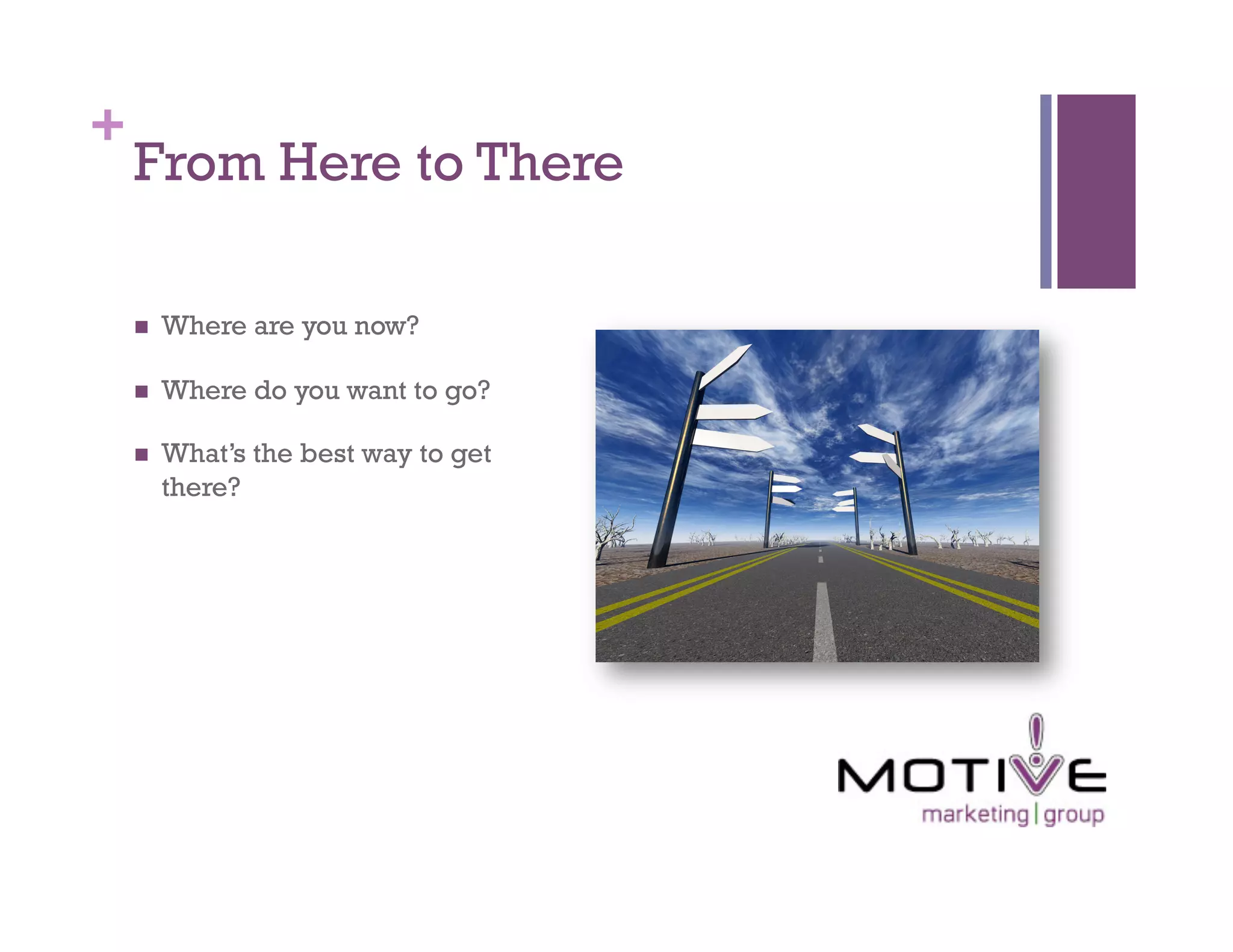 +
    From Here to There

        Where are you now?

        Where do you want to go?

        What’s the best way to get
         there?
 