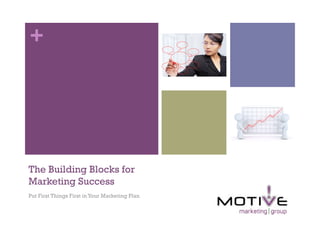 +




The Building Blocks for
Marketing Success
Put First Things First in Your Marketing Plan
 