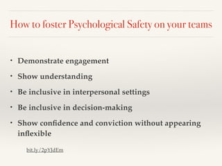 How to foster Psychological Safety on your teams
• Demonstrate engagement
• Show understanding
• Be inclusive in interpers...