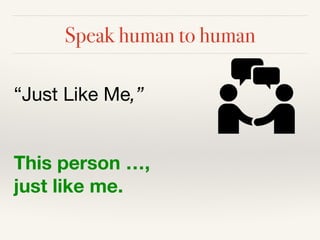 Speak human to human
“Just Like Me,” 

This person …,
just like me.
 