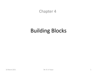 Building Blocks
Chapter 4
16 March 2015 1Mr. R. B. Pawar
 