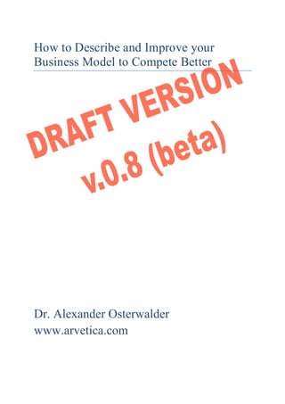 How to Describe and Improve your
Business Model to Compete Better
Dr. Alexander Osterwalder
www.arvetica.com
 