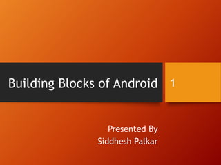 Building Blocks of Android
Presented By
Siddhesh Palkar
1
 