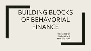 BUILDING BLOCKS
OF BEHAVORIAL
FINANCE
PRESENTED BY
SIMRAN KAUR
MBA 2NDYEAR
 