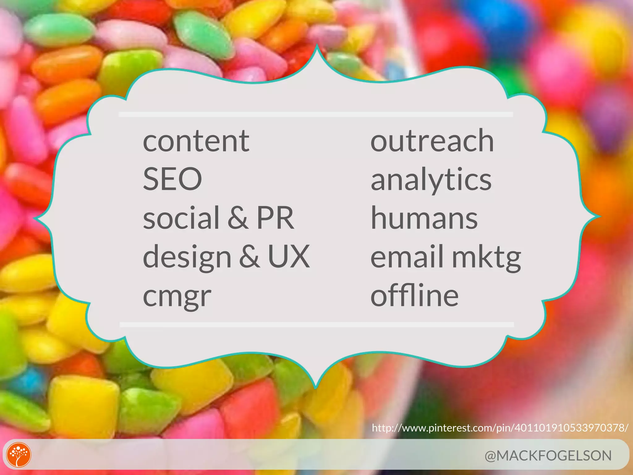 content
SEO
social & PR
design & UX
cmgr

outreach
analytics
humans
email mktg
ofﬂine

http://www.pinterest.com/pin/401101910533970378/

@MACKFOGELSON

 