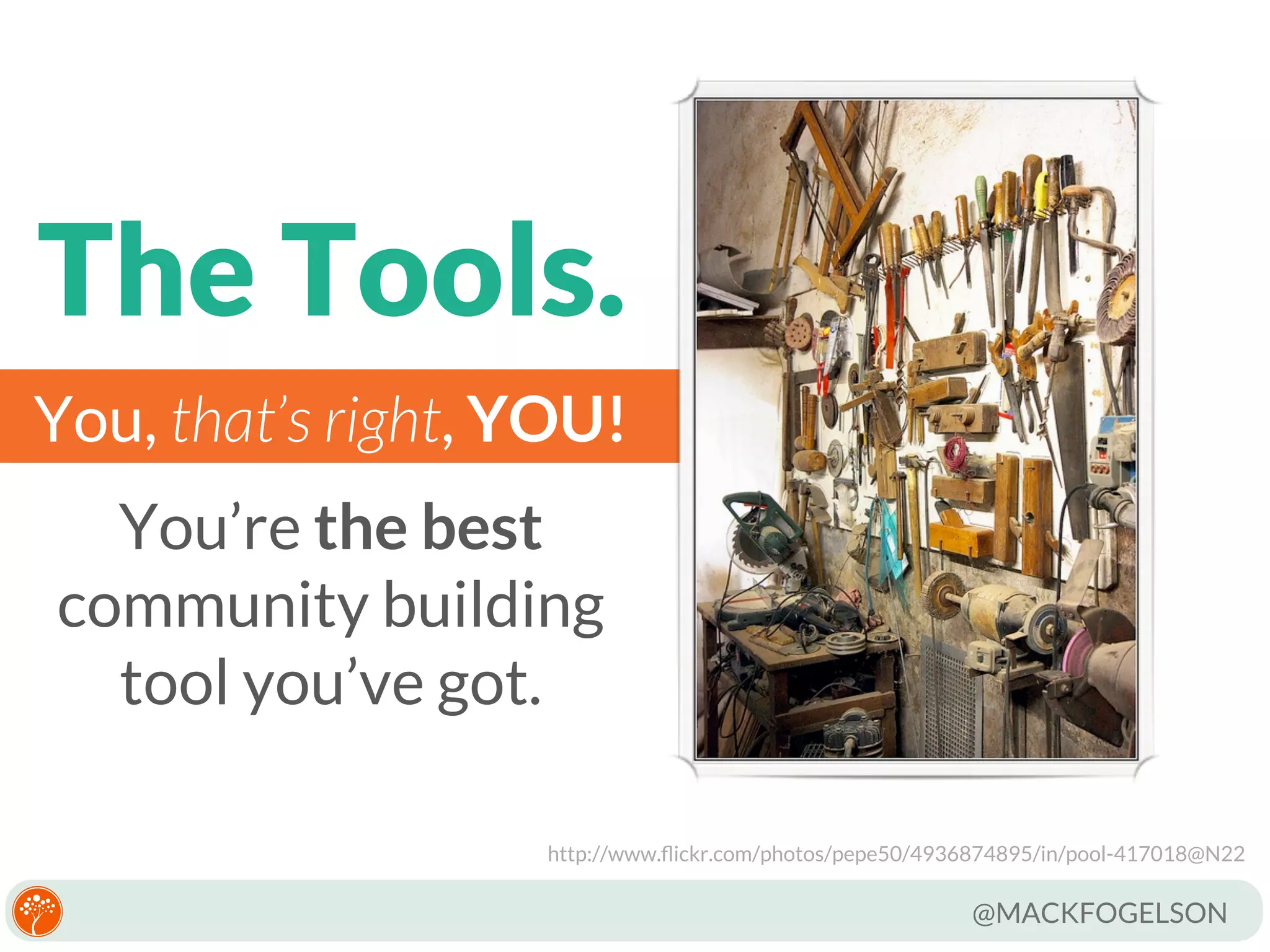 The Tools.
You, that’s right, YOU!
You’re the best
community building
tool you’ve got.
http://www.ﬂickr.com/photos/pepe50/4936874895/in/pool-417018@N22

@MACKFOGELSON

 