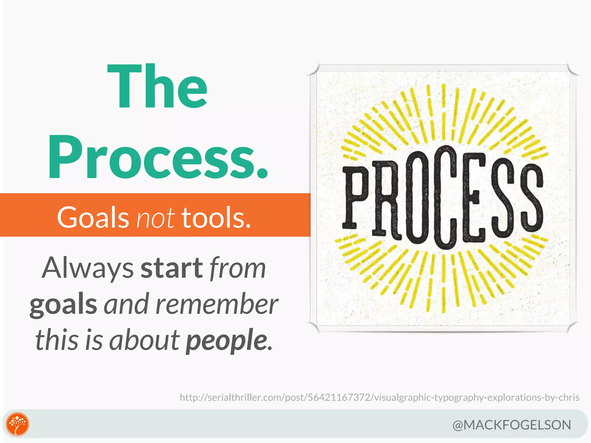 The
Process.
Goals not tools.
Always start from
goals and remember
this is about people.
http://serialthriller.com/post/56421167372/visualgraphic-typography-explorations-by-chris

@MACKFOGELSON

 