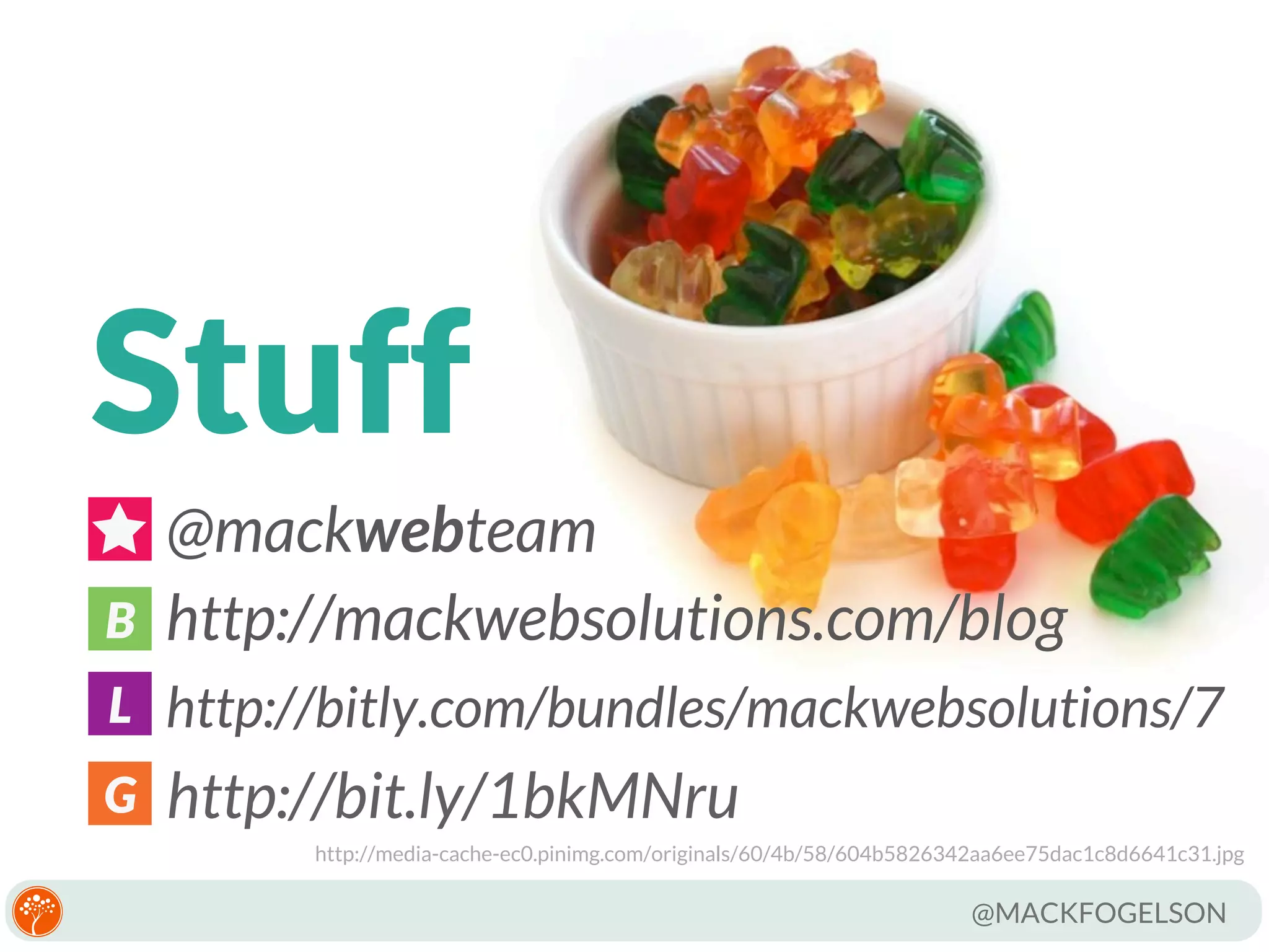 Stuff
B

@mackwebteam
http://mackwebsolutions.com/blog

L http://bitly.com/bundles/mackwebsolutions/7
G

http://bit.ly/1bkMNru
http://media-cache-ec0.pinimg.com/originals/60/4b/58/604b5826342aa6ee75dac1c8d6641c31.jpg

@MACKFOGELSON

 
