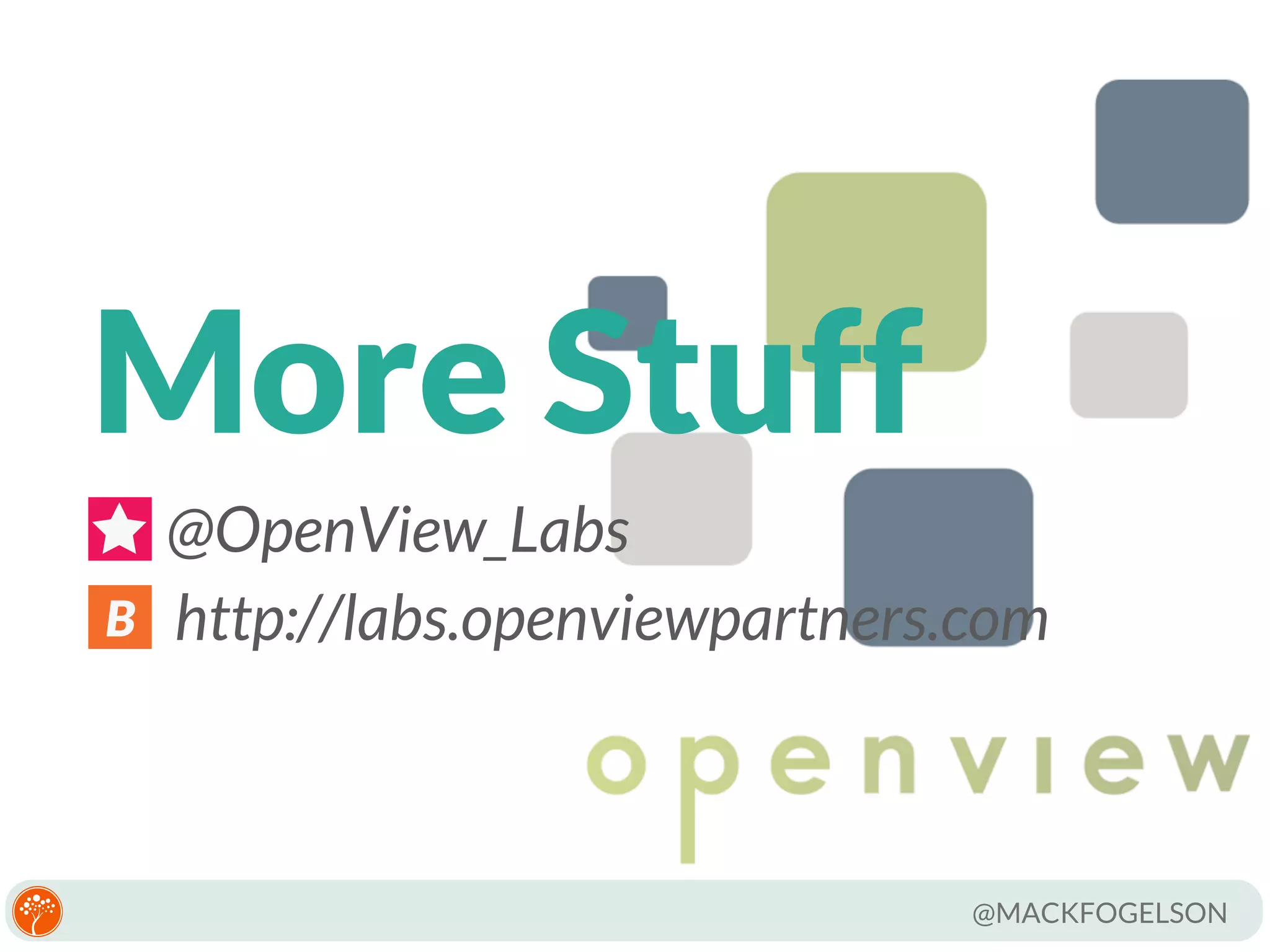 More Stuff
B

@OpenView_Labs
http://labs.openviewpartners.com

@MACKFOGELSON

 