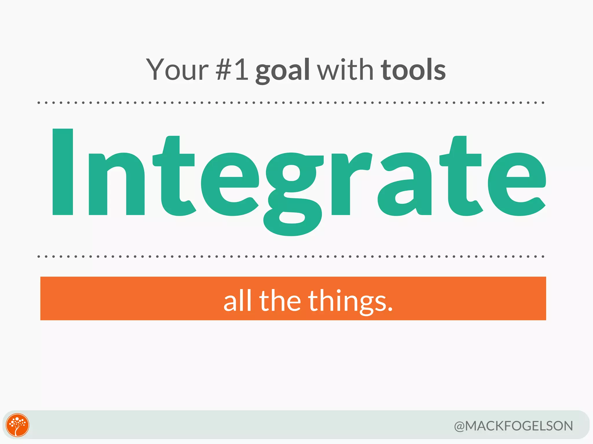 Your #1 goal with tools

Integrate
all the things.

@MACKFOGELSON

 