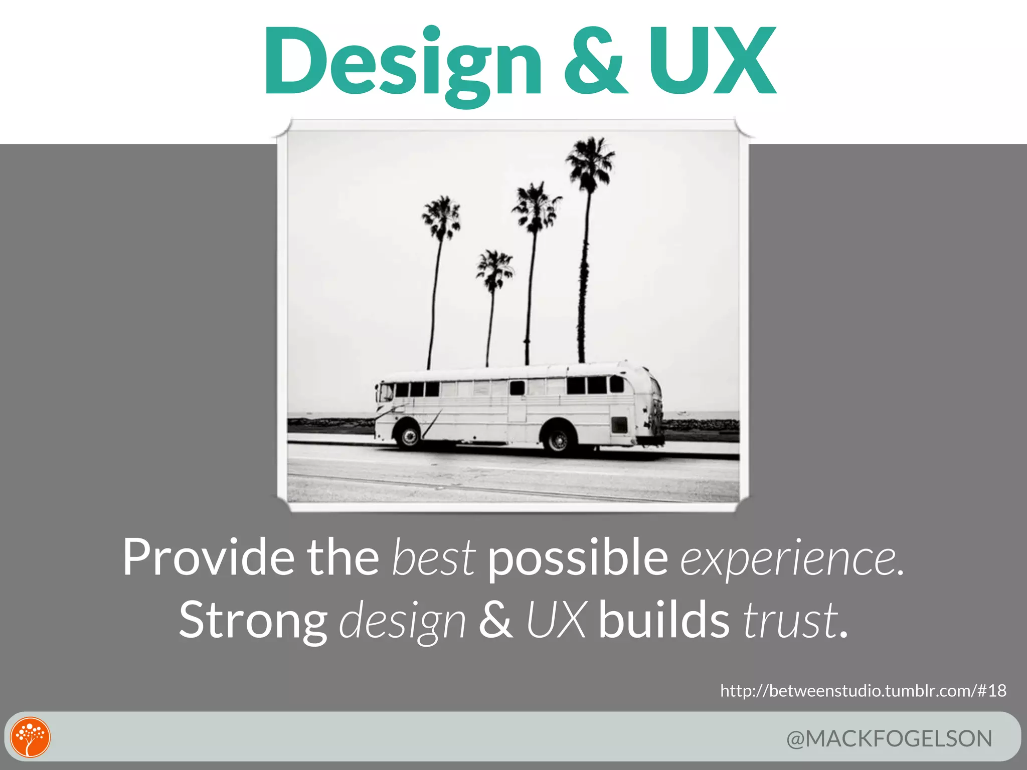 Design & UX

Provide the best possible experience.
Strong design & UX builds trust.
http://betweenstudio.tumblr.com/#18

@MACKFOGELSON

 
