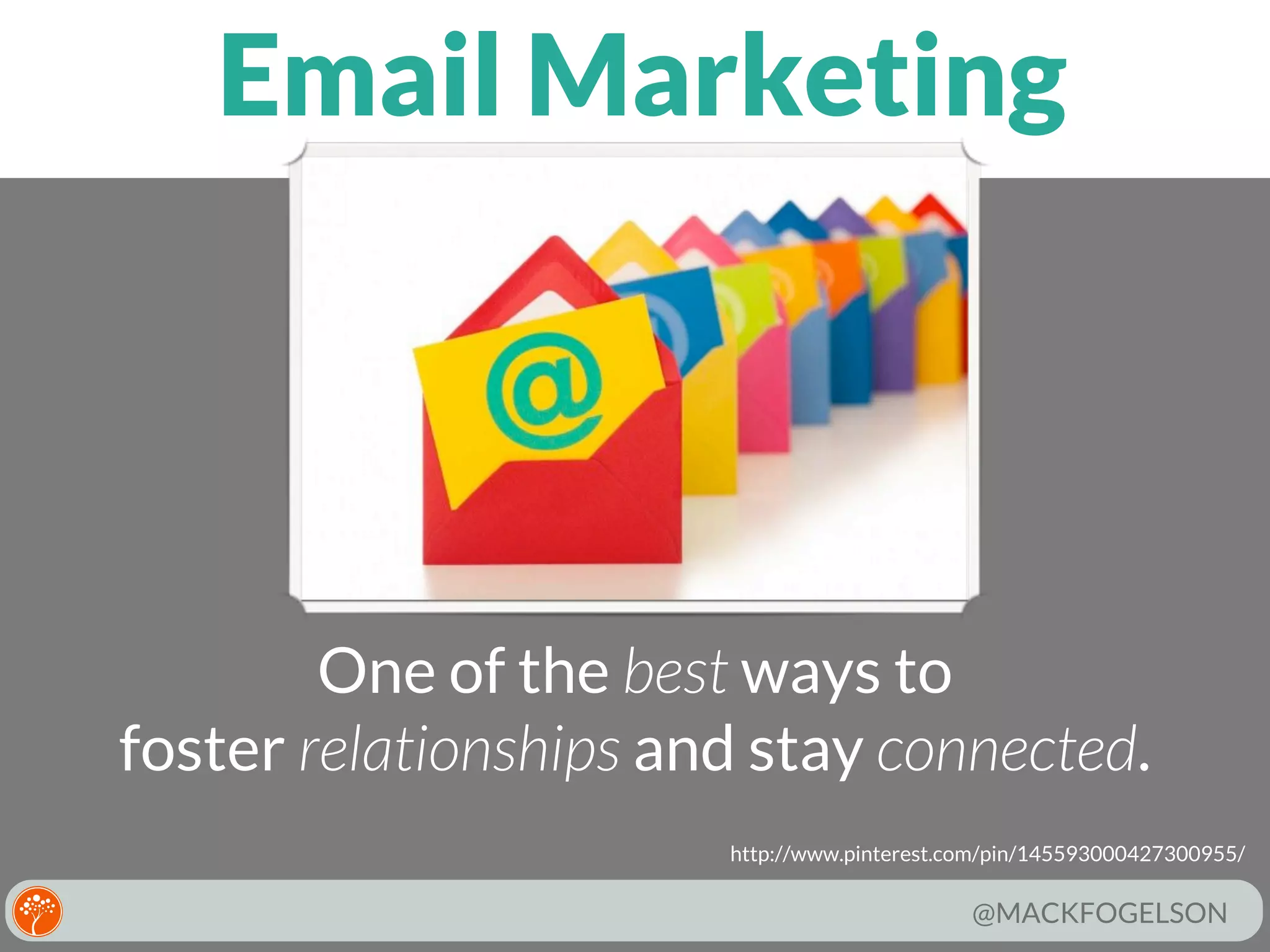 Email Marketing

One of the best ways to
foster relationships and stay connected.
http://www.pinterest.com/pin/145593000427300955/

@MACKFOGELSON

 
