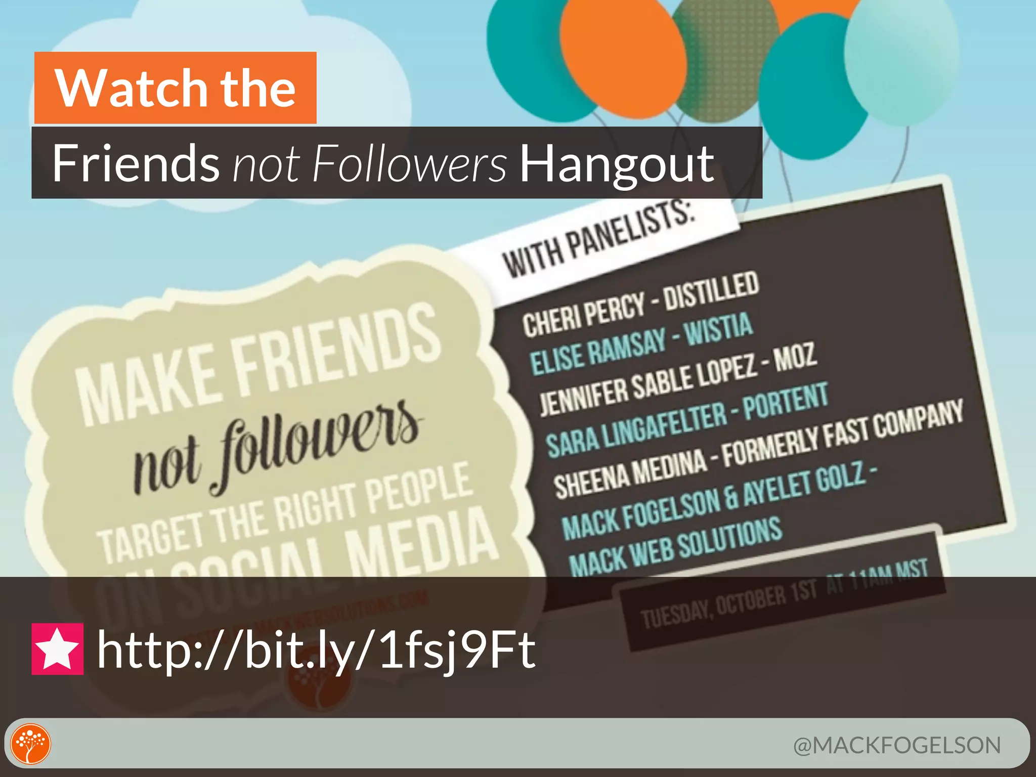 Watch the
Friends not Followers Hangout

http://bit.ly/1fsj9Ft
@MACKFOGELSON

 