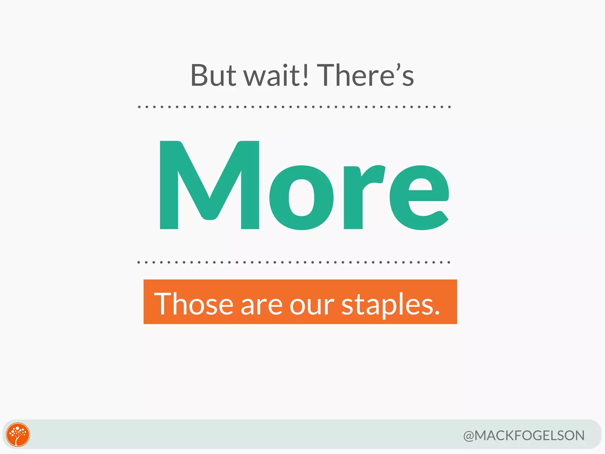 But wait! There’s

More
Those are our staples.

@MACKFOGELSON

 