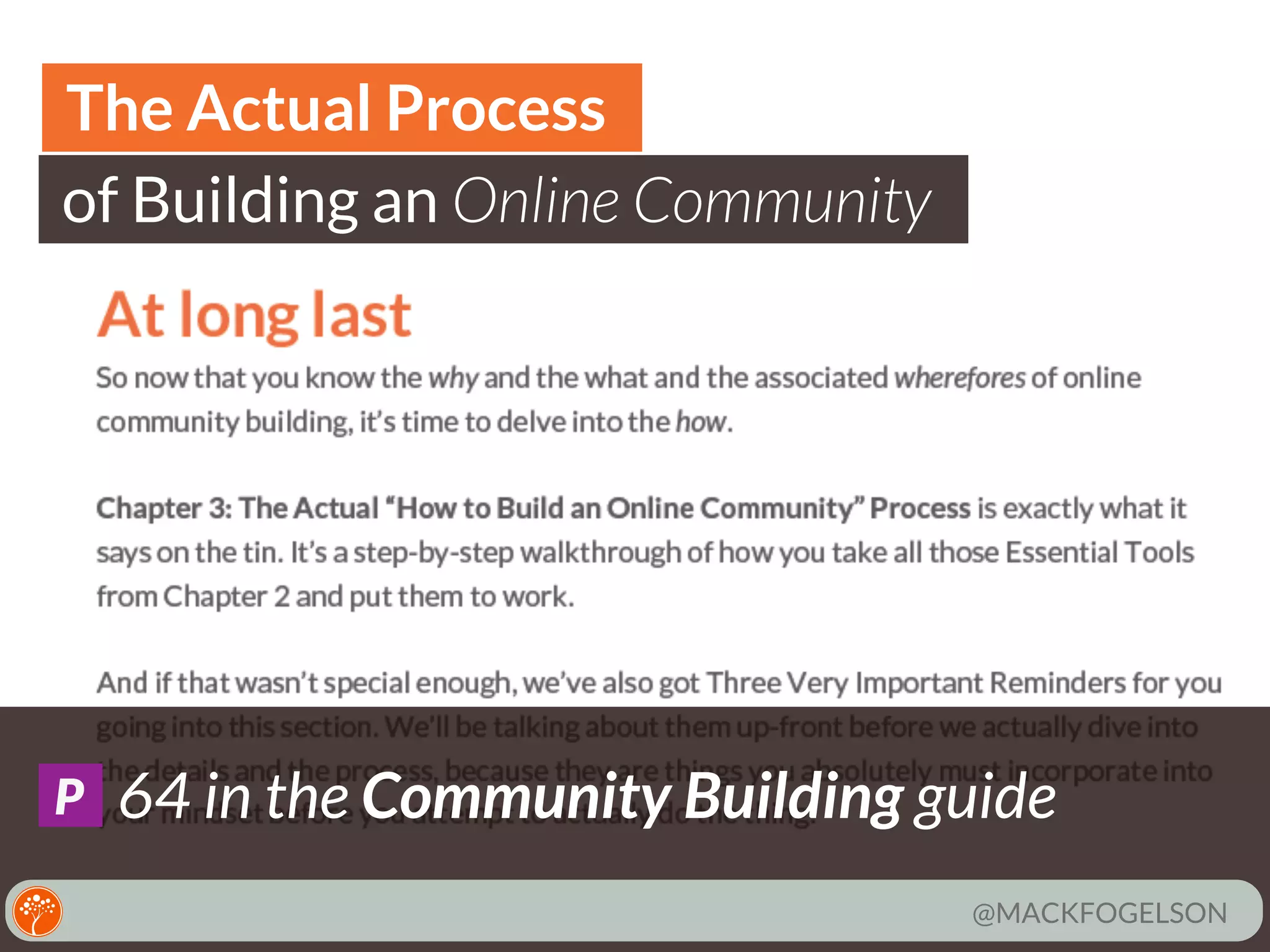 The Actual Process
of Building an Online Community

P

64 in the Community Building guide
@MACKFOGELSON

 