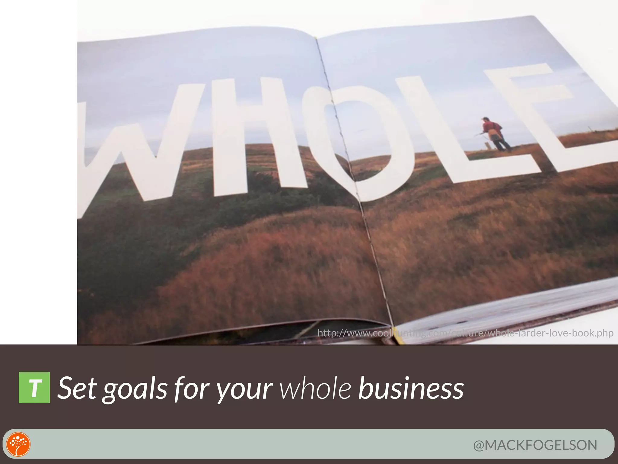 http://www.coolhunting.com/culture/whole-larder-love-book.php

T

Set goals for your whole business
@MACKFOGELSON

 