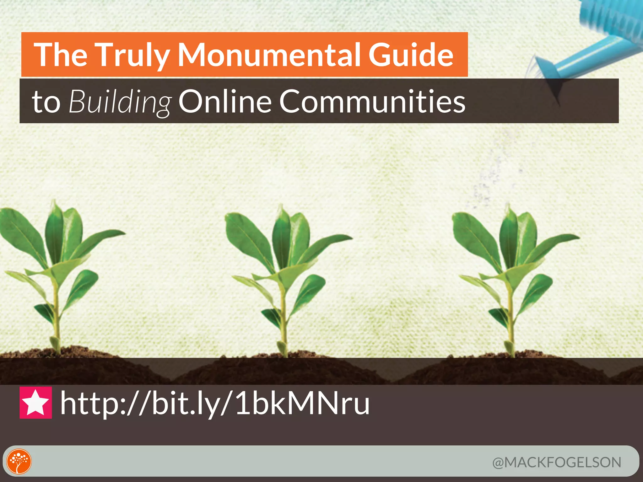 The Truly Monumental Guide
to Building Online Communities

http://bit.ly/1bkMNru
@MACKFOGELSON

 