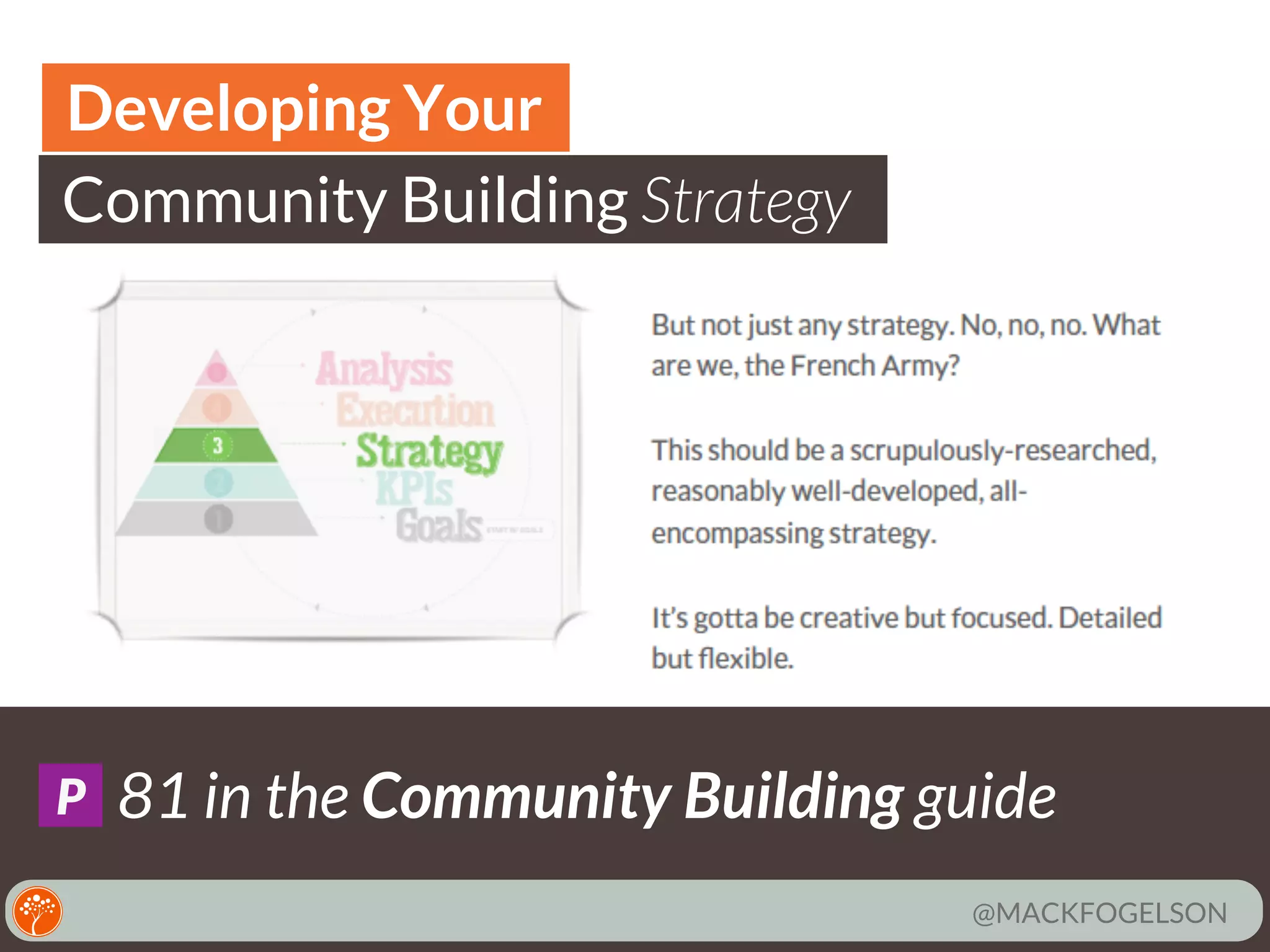 Developing Your
Community Building Strategy

P

81 in the Community Building guide
@MACKFOGELSON

 