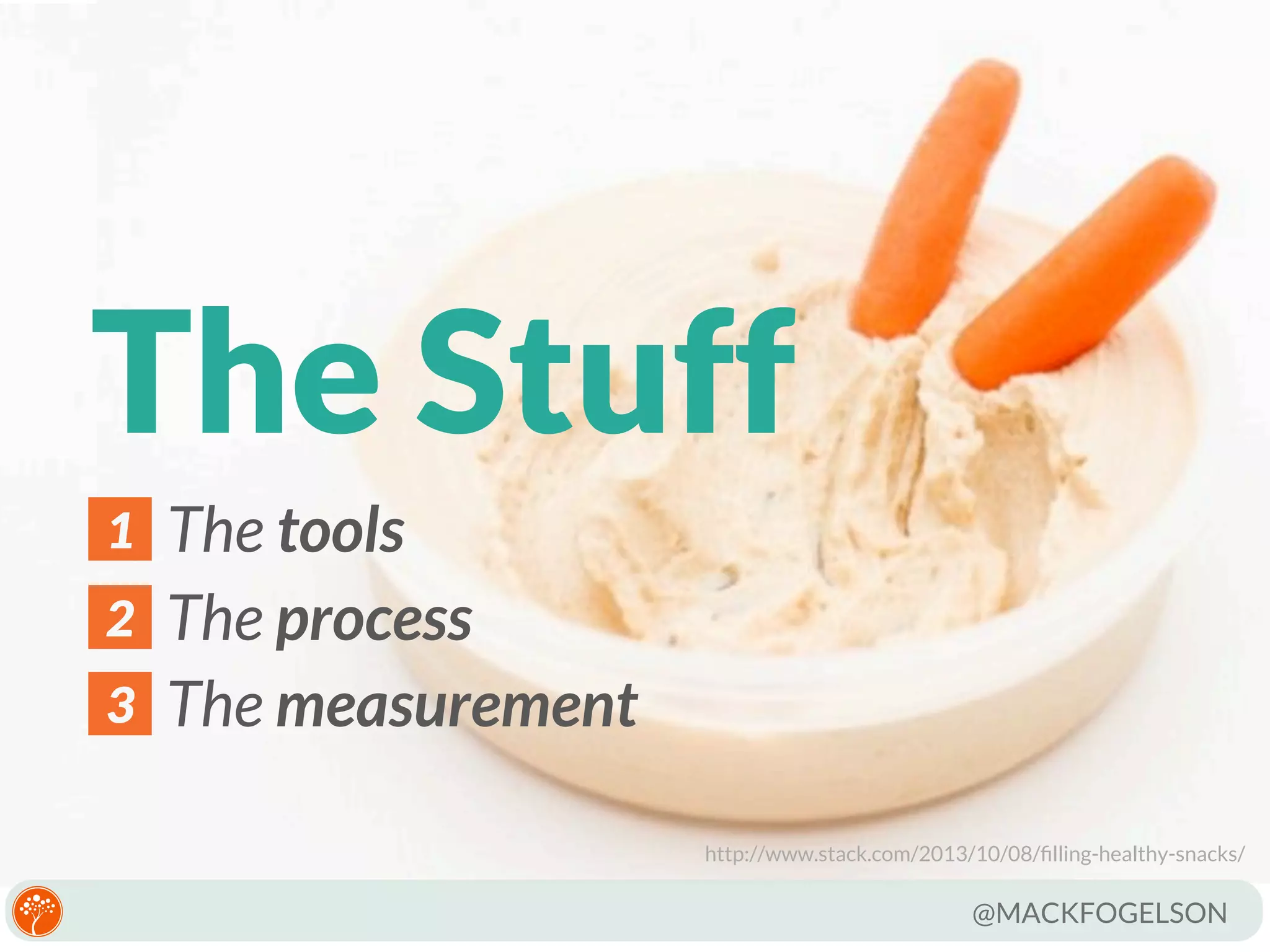 The Stuff
1
2
3

The tools
The process
The measurement
http://www.stack.com/2013/10/08/ﬁlling-healthy-snacks/

@MACKFOGELSON

 