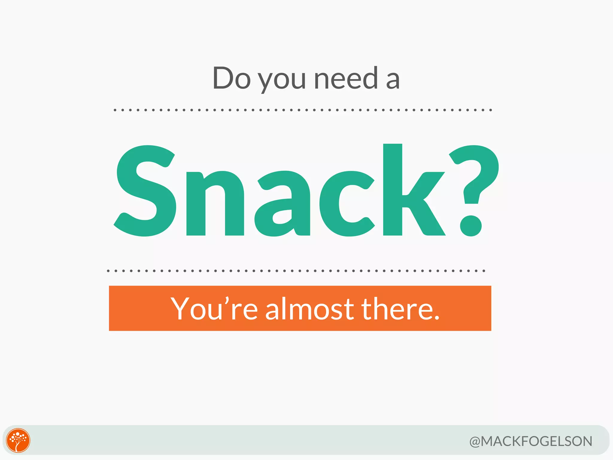 Do you need a

Snack?
You’re almost there.

@MACKFOGELSON

 